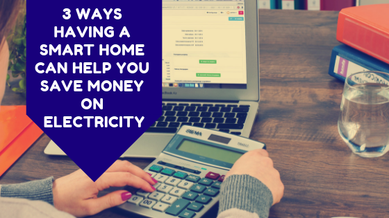 3 Ways Having A Smart Home Can Help You Save Money On Electricity