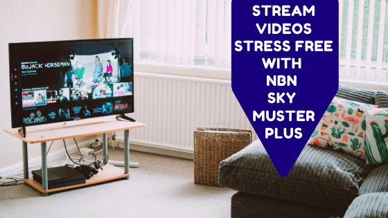 Stream videos stress free with nbn Sky Muster Plus